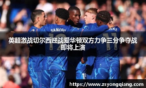 英超激战切尔西迎战爱华顿双方力争三分争夺战即将上演